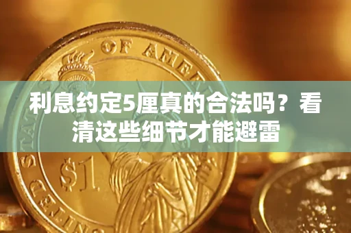 济南利息约定5厘真的合法吗？看清这些细节才能避雷