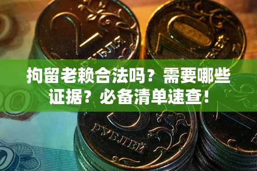 济南拘留老赖合法吗？需要哪些证据？必备清单速查！