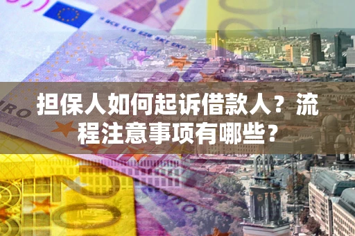 济南担保人如何起诉借款人？流程注意事项有哪些？