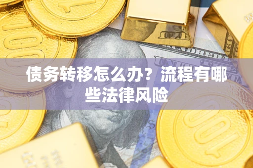 济南债务转移怎么办？流程有哪些法律风险
