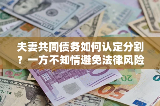 济南夫妻共同债务如何认定分割？一方不知情避免法律风险必看！