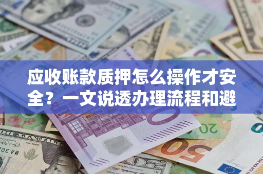 济南应收账款质押怎么操作才安全？一文说透办理流程和避险绝招