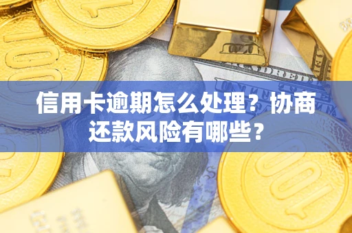济南信用卡逾期怎么处理？协商还款风险有哪些？